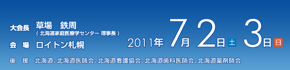 第2回日本プライマリ・ケア連合学会学術大会／[会期]2011年7月2日・3日[会場]ロイトン札幌[大会長]北海道家庭医療学センター　理事長　草場　鉄周